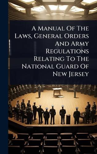 A Manual Of The Laws, General Orders And Army Regulations Relating To The National Guard Of New Jersey  by Anonymous at Abbey's Bookshop, 