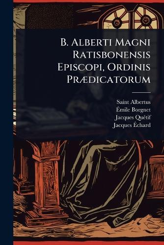 B. Alberti Magni Ratisbonensis Episcopi, Ordinis PrÃ]dicatorum  by Saint Albertus (Magnus) at Abbey's Bookshop, 