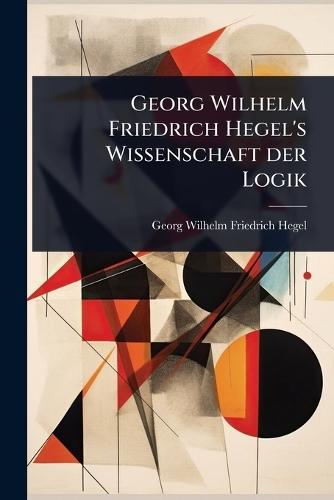 Georg Wilhelm Friedrich Hegel's Wissenschaft der Logik  by Georg Wilhelm Friedrich Hegel at Abbey's Bookshop, 