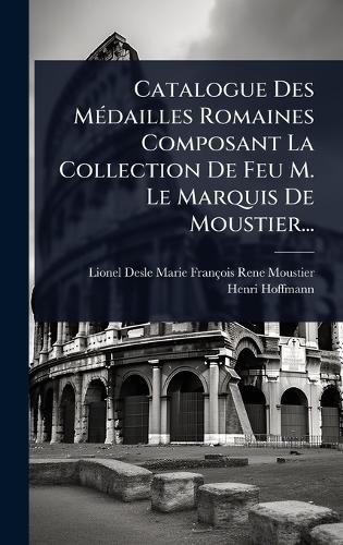 Catalogue Des MÃ(c)dailles Romaines Composant La Collection De Feu M. Le Marquis De Moustier...  by Lionel Desle Marie François Rene Mous at Abbey's Bookshop, 