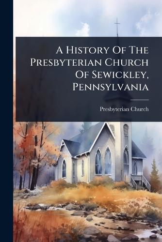 A History Of The Presbyterian Church Of Sewickley, Pennsylvania  by Pa ) Presbyterian Church (Sewickley at Abbey's Bookshop, 