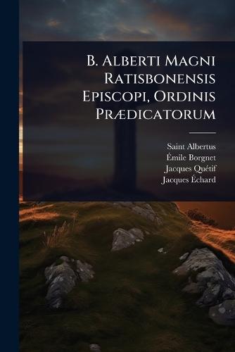 B. Alberti Magni Ratisbonensis Episcopi, Ordinis PrÃ]dicatorum  by Saint Albertus (Magnus) at Abbey's Bookshop, 