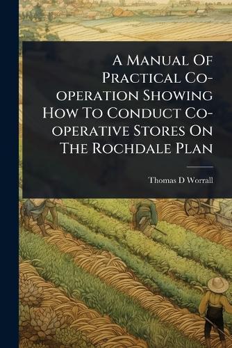 A Manual Of Practical Co-operation Showing How To Conduct Co-operative Stores On The Rochdale Plan  by Thomas D Worrall at Abbey's Bookshop, 