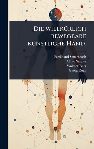 Die willkÃ1/4rlich bewegbare kÃ1/4nstliche Hand.  by Ferdinand Sauerbruch at Abbey's Bookshop, 