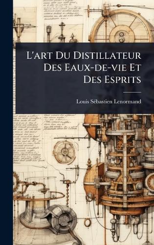 L'art Du Distillateur Des Eaux-de-vie Et Des Esprits  by Louis Sã(c)Bastien Lenormand at Abbey's Bookshop, 