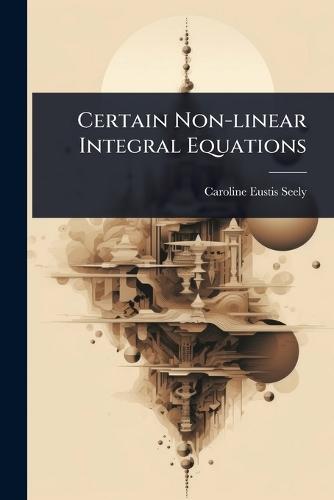 Certain Non-linear Integral Equations  by Caroline Eustis Seely at Abbey's Bookshop, 