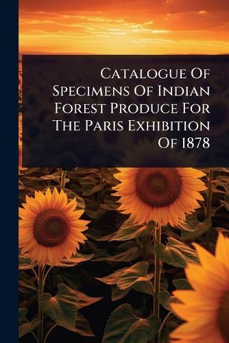 Catalogue Of Specimens Of Indian Forest Produce For The Paris Exhibition Of 1878  by Anonymous at Abbey's Bookshop, 