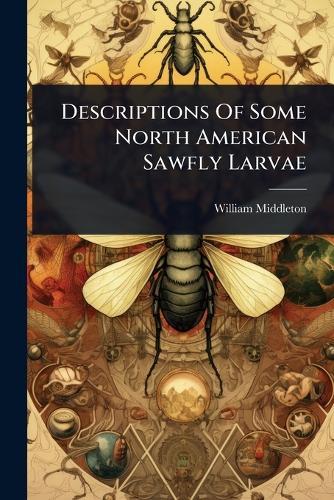 Descriptions Of Some North American Sawfly Larvae  by William Middleton at Abbey's Bookshop, 