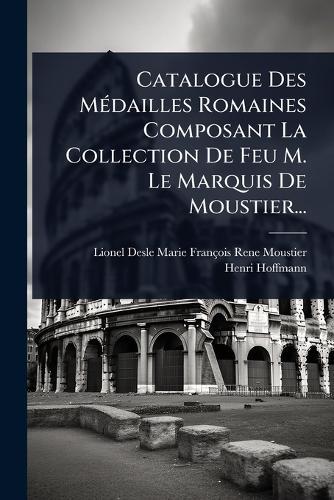 Catalogue Des MÃ(c)dailles Romaines Composant La Collection De Feu M. Le Marquis De Moustier...  by Lionel Desle Marie François Rene Mous at Abbey's Bookshop, 