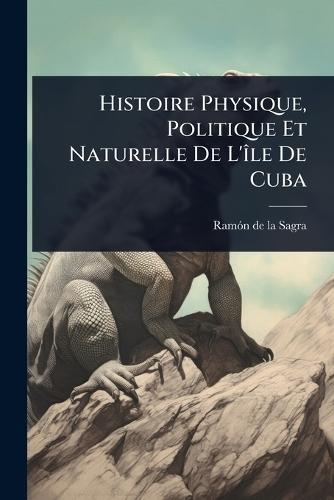 Histoire Physique, Politique Et Naturelle De L'Ã(R)le De Cuba  by Ramã3n de la Sagra at Abbey's Bookshop, 