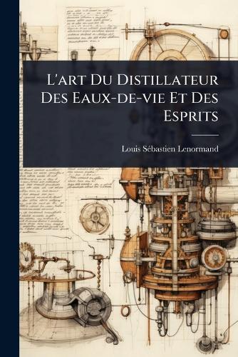L'art Du Distillateur Des Eaux-de-vie Et Des Esprits  by Louis Sã(c)Bastien Lenormand at Abbey's Bookshop, 