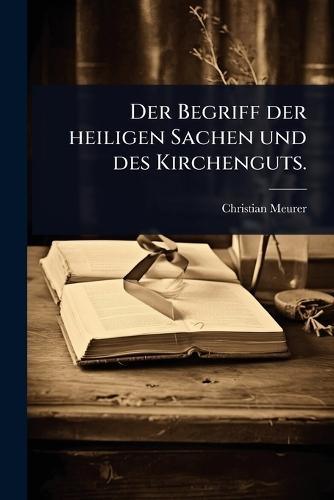 Der Begriff der heiligen Sachen und des Kirchenguts.  by Christian Meurer at Abbey's Bookshop, 