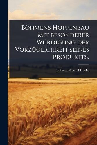 Böhmens Hopfenbau mit besonderer WÃ1/4rdigung der VorzÃ1/4glichkeit seines Produktes.  by Johann Wenzel Hocke at Abbey's Bookshop, 