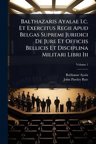 Balthazaris Ayalae I.c. Et Exercitus Regii Apud Belgas Supremi Juridici De Jure Et Officiis Bellicis Et Disciplina Militari Libri Iii  by Balthazar Ayala at Abbey's Bookshop, 