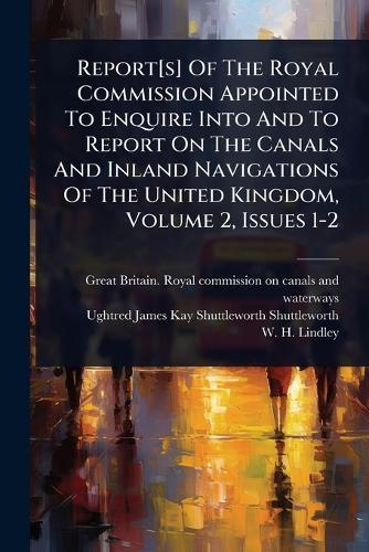 Report[s] Of The Royal Commission Appointed To Enquire Into And To Report On The Canals And Inland Navigations Of The United Kingdom, Volume 2, Issues 1-2  by Great Britain Royal Commission on Ca at Abbey's Bookshop, 