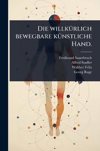 Die willkÃ1/4rlich bewegbare kÃ1/4nstliche Hand.  by Ferdinand Sauerbruch at Abbey's Bookshop, 
