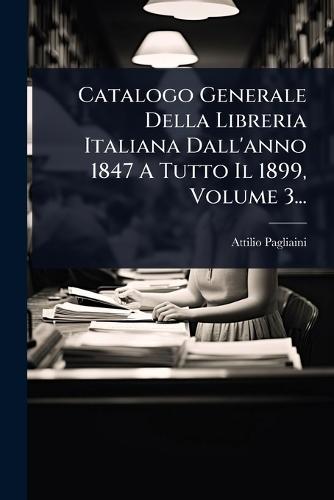 Catalogo Generale Della Libreria Italiana Dall'anno 1847 A Tutto Il 1899, Volume 3...  by Attilio Pagliaini at Abbey's Bookshop, 
