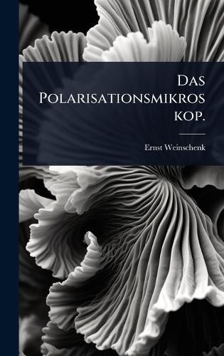 Das Polarisationsmikroskop.  by Ernst Weinschenk at Abbey's Bookshop, 