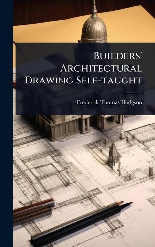Builders' Architectural Drawing Self-taught  by Frederick Thomas Hodgson at Abbey's Bookshop, 