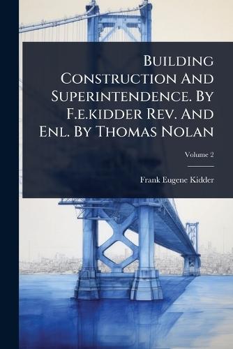 Building Construction And Superintendence. By F.e.kidder Rev. And Enl. By Thomas Nolan  by Frank Eugene Kidder at Abbey's Bookshop, 