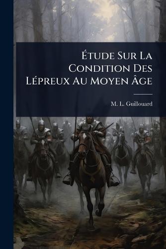 Ã&#137;tude Sur La Condition Des LÃ(c)preux Au Moyen Ã&#130;ge  by M L Guillouard at Abbey's Bookshop, 