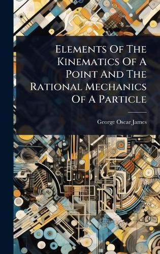 Elements Of The Kinematics Of A Point And The Rational Mechanics Of A Particle  by George Oscar James at Abbey's Bookshop, 