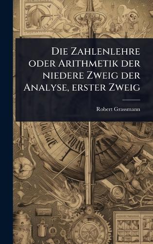 Die Zahlenlehre oder Arithmetik der niedere Zweig der Analyse, erster Zweig  by Robert Grassmann at Abbey's Bookshop, 