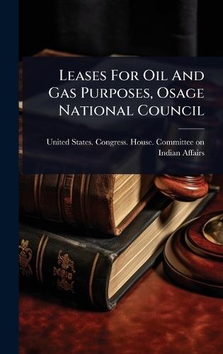 Leases For Oil And Gas Purposes, Osage National Council  by United States Congress House Commi at Abbey's Bookshop, 