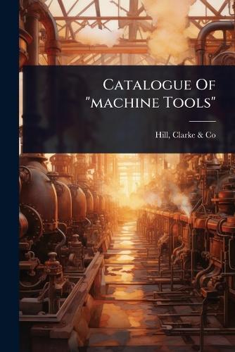 Catalogue Of ""machine Tools""  by Clarke & Co Hill at Abbey's Bookshop, 