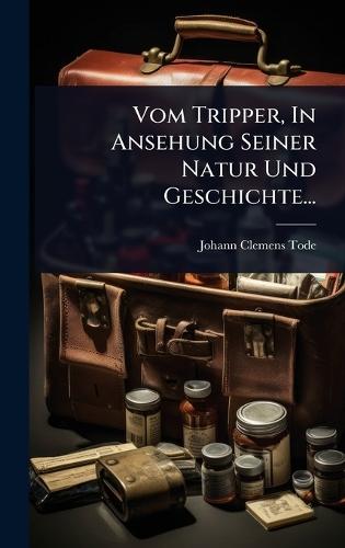 Vom Tripper, In Ansehung Seiner Natur Und Geschichte...  by Johann Clemens Tode at Abbey's Bookshop, 