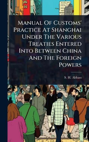 Manual Of Customs' Practice At Shanghai Under The Various Treaties Entered Into Between China And The Foreign Powers  by S H Abbass at Abbey's Bookshop, 