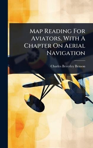 Map Reading For Aviators, With A Chapter On Aerial Navigation  by Charles Beverley Benson at Abbey's Bookshop, 