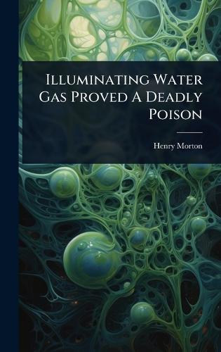 Illuminating Water Gas Proved A Deadly Poison  by Henry Morton at Abbey's Bookshop, 