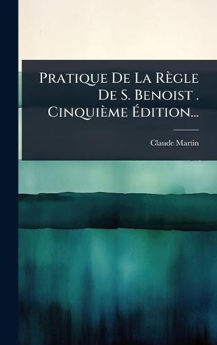 Pratique De La Règle De S. Benoist . Cinquième Ã&#137;dition...  by Claude Martin at Abbey's Bookshop, 