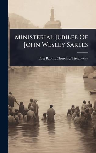 Ministerial Jubilee Of John Wesley Sarles  by First Baptist Church of Piscataway (N at Abbey's Bookshop, 