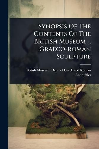 Synopsis Of The Contents Of The British Museum ... Graeco-roman Sculpture  by British Museum Dept of Greek and Ro at Abbey's Bookshop, 