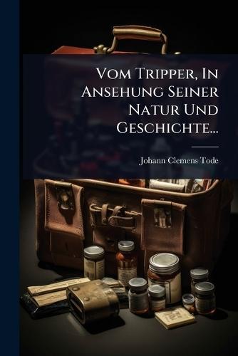 Vom Tripper, In Ansehung Seiner Natur Und Geschichte...  by Johann Clemens Tode at Abbey's Bookshop, 