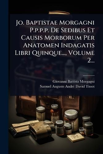 Jo. Baptistae Morgagni P.p.p.p. De Sedibus Et Causis Morborum Per Anatomen Indagatis Libri Quinque..., Volume 2...  by Giovanni Battista Morgagni at Abbey's Bookshop, 