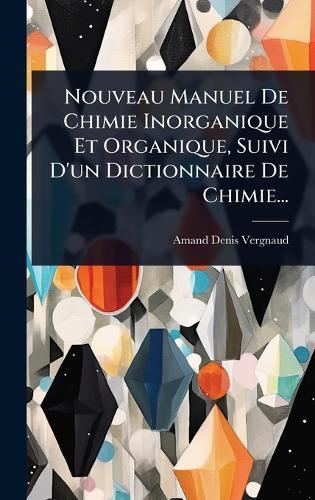 Nouveau Manuel De Chimie Inorganique Et Organique, Suivi D'un Dictionnaire De Chimie...  by Amand-Denis Vergnaud at Abbey's Bookshop, 