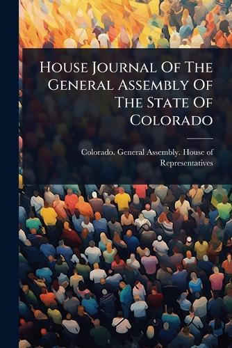 House Journal Of The General Assembly Of The State Of Colorado  by Colorado General Assembly House of at Abbey's Bookshop, 
