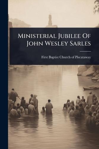 Ministerial Jubilee Of John Wesley Sarles  by First Baptist Church of Piscataway (N at Abbey's Bookshop, 
