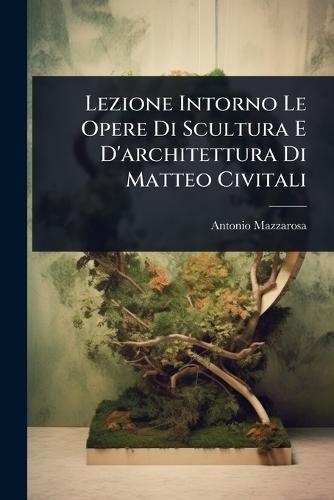 Lezione Intorno Le Opere Di Scultura E D'architettura Di Matteo Civitali  by Antonio Mazzarosa at Abbey's Bookshop, 