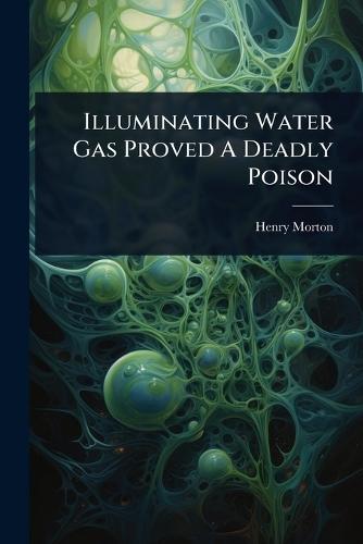 Illuminating Water Gas Proved A Deadly Poison  by Henry Morton at Abbey's Bookshop, 