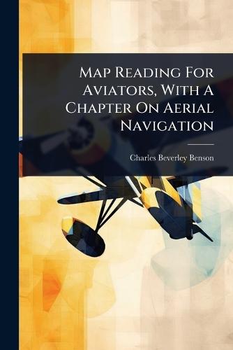 Map Reading For Aviators, With A Chapter On Aerial Navigation  by Charles Beverley Benson at Abbey's Bookshop, 