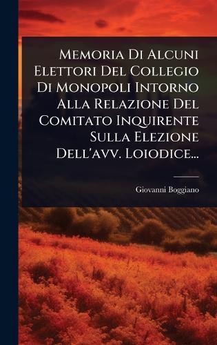 Memoria Di Alcuni Elettori Del Collegio Di Monopoli Intorno Alla Relazione Del Comitato Inquirente Sulla Elezione Dell'avv. Loiodice...  by Giovanni Boggiano at Abbey's Bookshop, 
