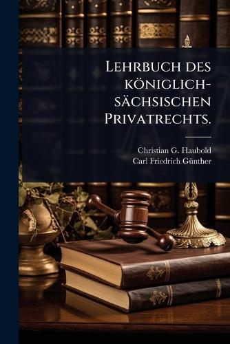 Lehrbuch des königlich-sächsischen Privatrechts.  by Christian G Haubold at Abbey's Bookshop, 