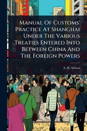 Manual Of Customs' Practice At Shanghai Under The Various Treaties Entered Into Between China And The Foreign Powers  by S H Abbass at Abbey's Bookshop, 