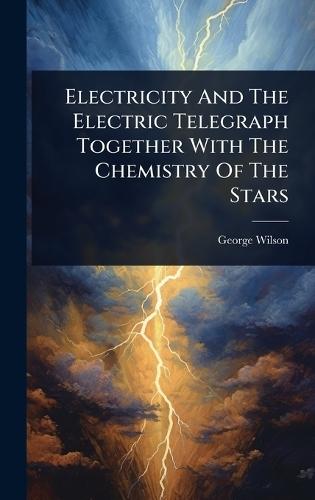Electricity And The Electric Telegraph Together With The Chemistry Of The Stars  by George Wilson at Abbey's Bookshop, 
