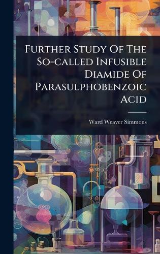 Further Study Of The So-called Infusible Diamide Of Parasulphobenzoic Acid  by Ward Weaver Simmons at Abbey's Bookshop, 