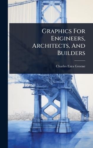 Graphics For Engineers, Architects, And Builders  by Charles Ezra Greene at Abbey's Bookshop, 